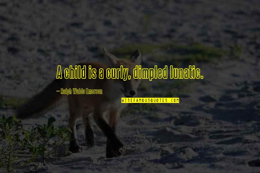 Funny Nasty Quotes By Ralph Waldo Emerson: A child is a curly, dimpled lunatic.