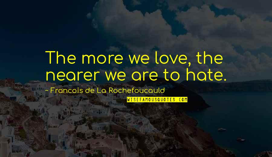 Funny Nausea Quotes By Francois De La Rochefoucauld: The more we love, the nearer we are