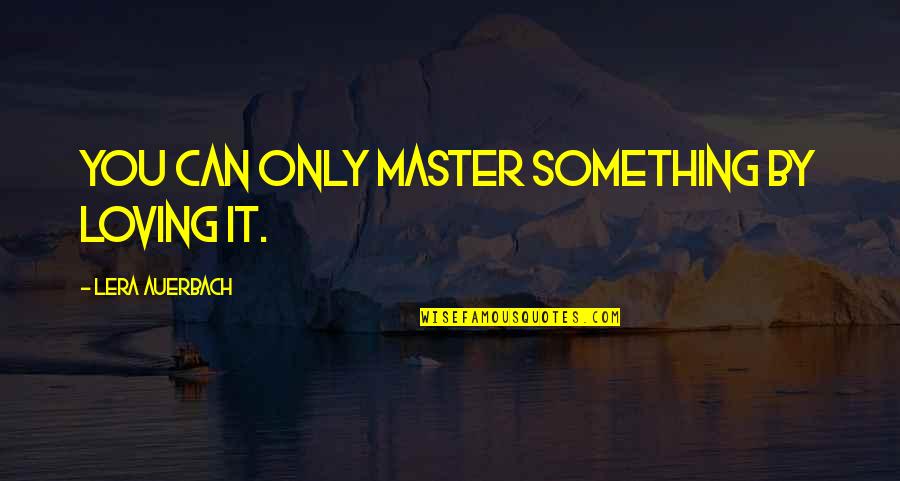 Funny Nazis Quotes By Lera Auerbach: You can only master something by loving it. Funny Nazis Quotes By Lera Auerbach: You can only master something by loving it.