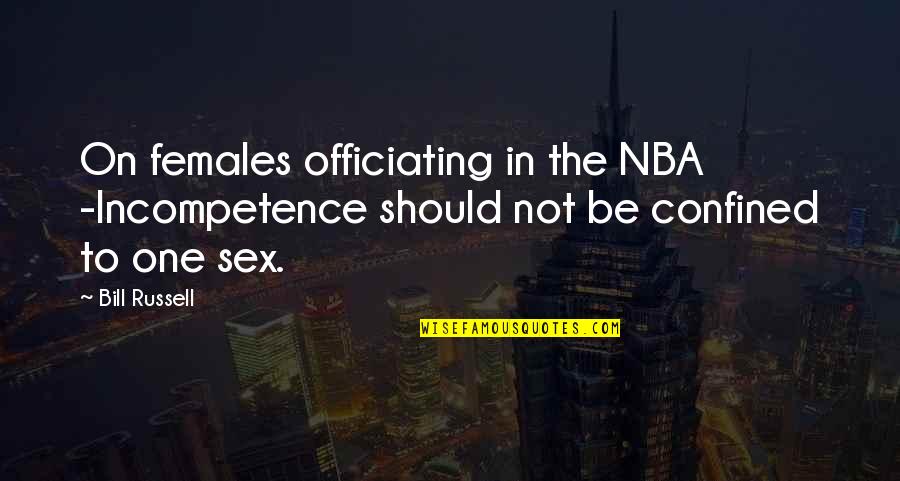 Funny Nba Basketball Quotes By Bill Russell: On females officiating in the NBA -Incompetence should