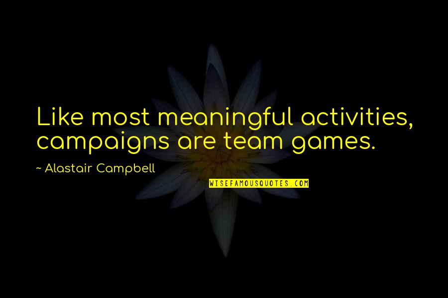 Funny Nearly Friday Quotes By Alastair Campbell: Like most meaningful activities, campaigns are team games. Funny Nearly Friday Quotes By Alastair Campbell: Like most meaningful activities, campaigns are team games.