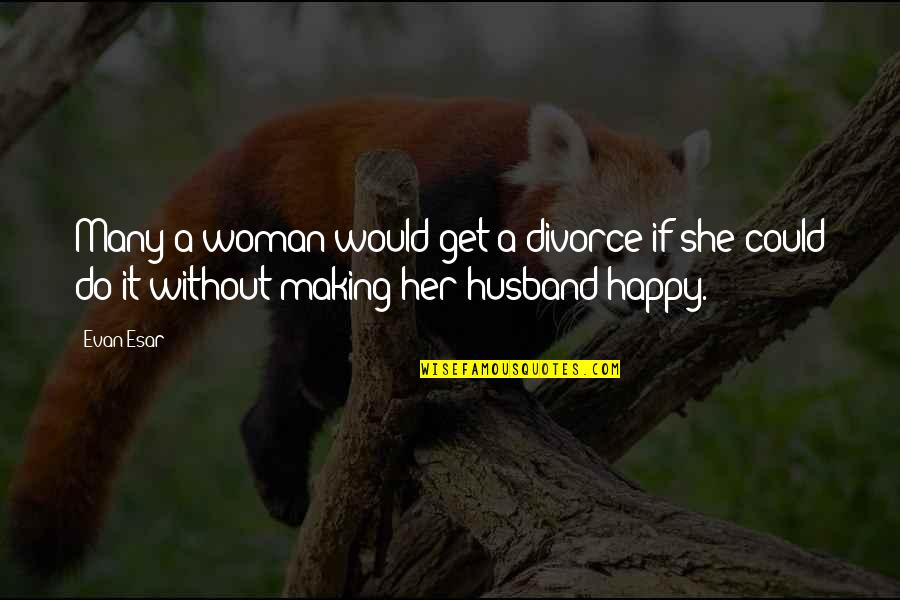 Funny Need A Man Quotes By Evan Esar: Many a woman would get a divorce if