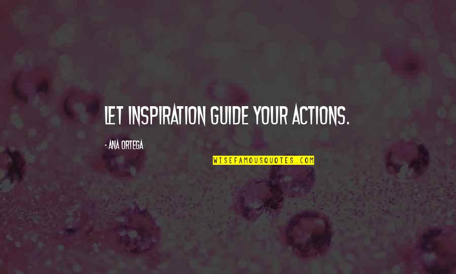 Funny Negative Thoughts Quotes By Ana Ortega: Let inspiration guide your actions.