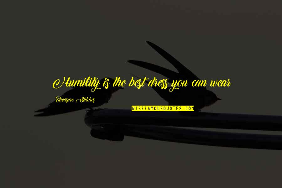 Funny Negativity Quotes By Treasure Stitches: Humility is the best dress you can wear Funny Negativity Quotes By Treasure Stitches: Humility is the best dress you can wear