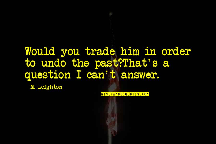 Funny Negotiations Quotes By M. Leighton: Would you trade him in order to undo