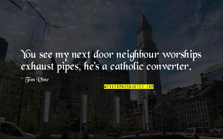 Funny Neighbour Quotes By Tim Vine: You see my next door neighbour worships exhaust