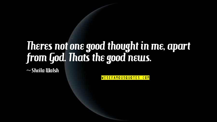 Funny Nepali Quotes By Sheila Walsh: Theres not one good thought in me, apart