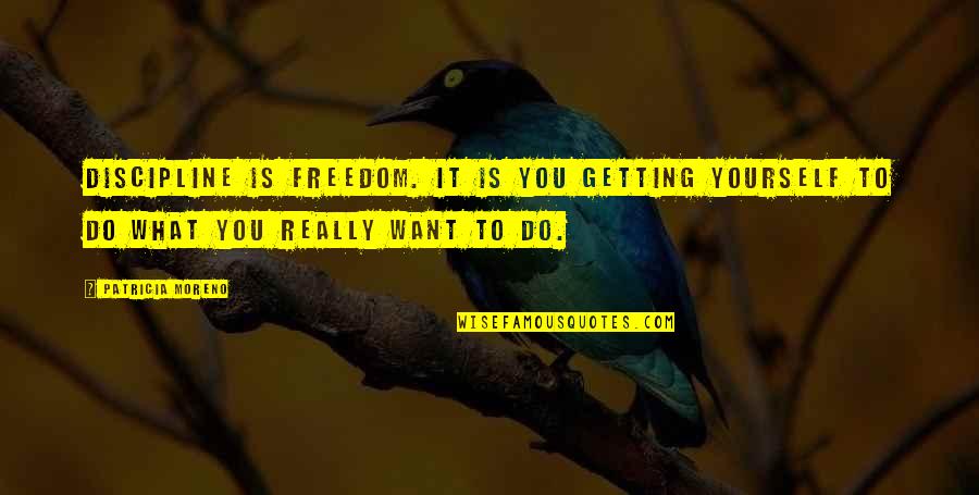 Funny Neuroanatomy Quotes By Patricia Moreno: Discipline is freedom. It is you getting yourself