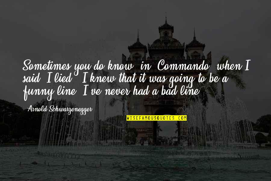 Funny Never Do Quotes By Arnold Schwarzenegger: Sometimes you do know, in 'Commando' when I Funny Never Do Quotes By Arnold Schwarzenegger: Sometimes you do know, in 'Commando' when I