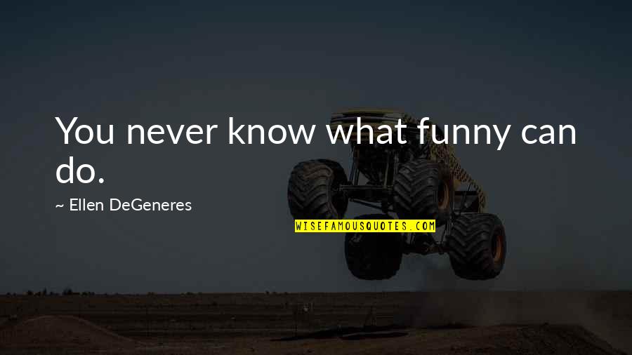 Funny Never Do Quotes By Ellen DeGeneres: You never know what funny can do.