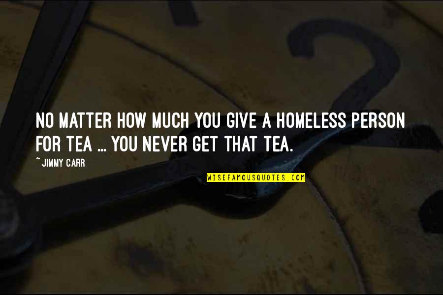 Funny Never Give Up Quotes By Jimmy Carr: No matter how much you give a homeless
