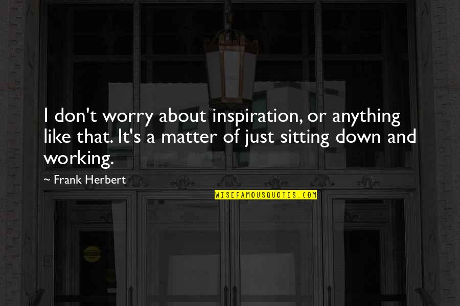 Funny Never Quit Quotes By Frank Herbert: I don't worry about inspiration, or anything like