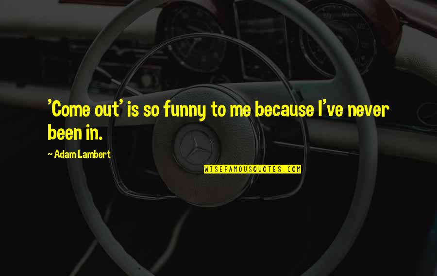 Funny Never Quotes By Adam Lambert: 'Come out' is so funny to me because Funny Never Quotes By Adam Lambert: 'Come out' is so funny to me because