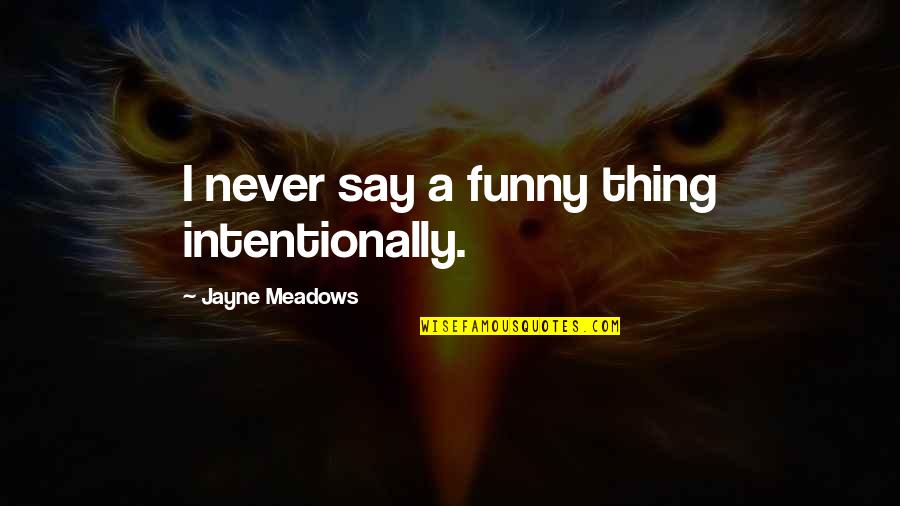 Funny Never Quotes By Jayne Meadows: I never say a funny thing intentionally. Funny Never Quotes By Jayne Meadows: I never say a funny thing intentionally.
