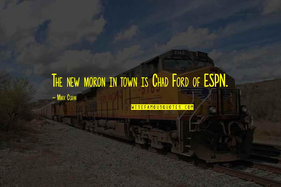 Funny New In Town Quotes By Mark Cuban: The new moron in town is Chad Ford