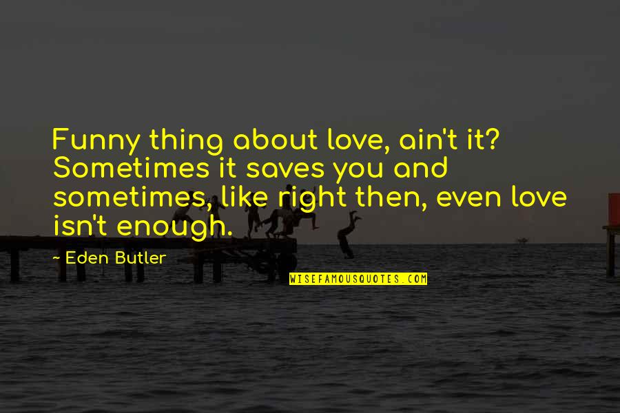 Funny New Quotes By Eden Butler: Funny thing about love, ain't it? Sometimes it