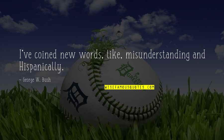Funny New Quotes By George W. Bush: I've coined new words, like, misunderstanding and Hispanically.