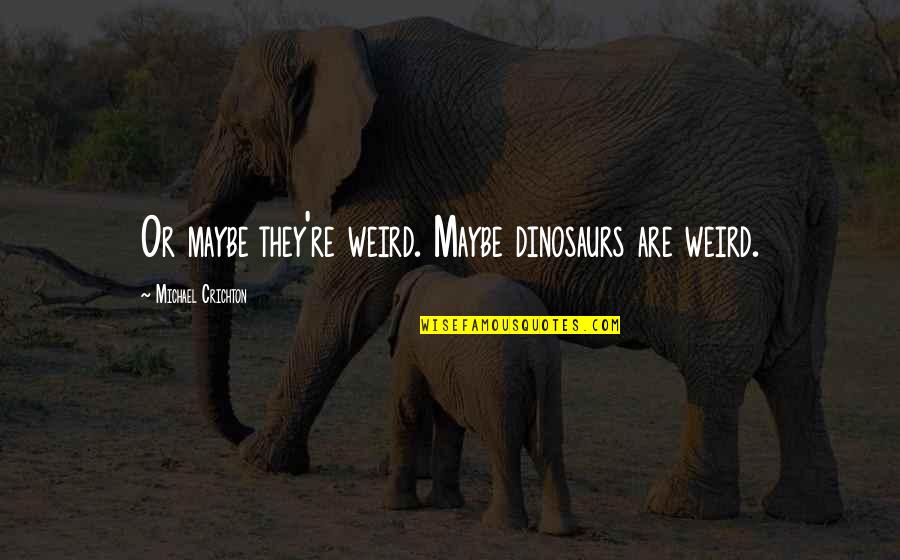 Funny Nicu Quotes By Michael Crichton: Or maybe they're weird. Maybe dinosaurs are weird.