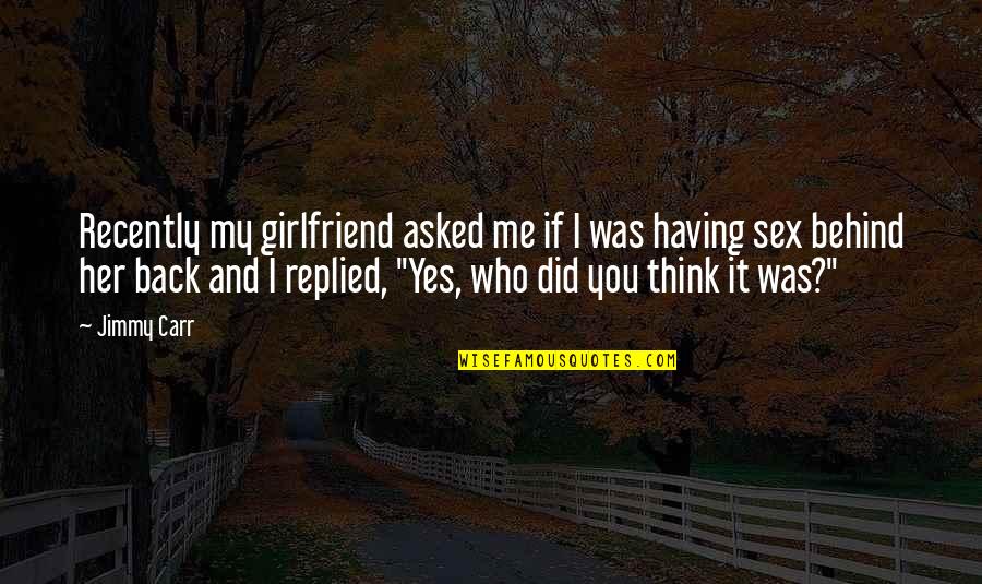 Funny No Girlfriend Quotes By Jimmy Carr: Recently my girlfriend asked me if I was