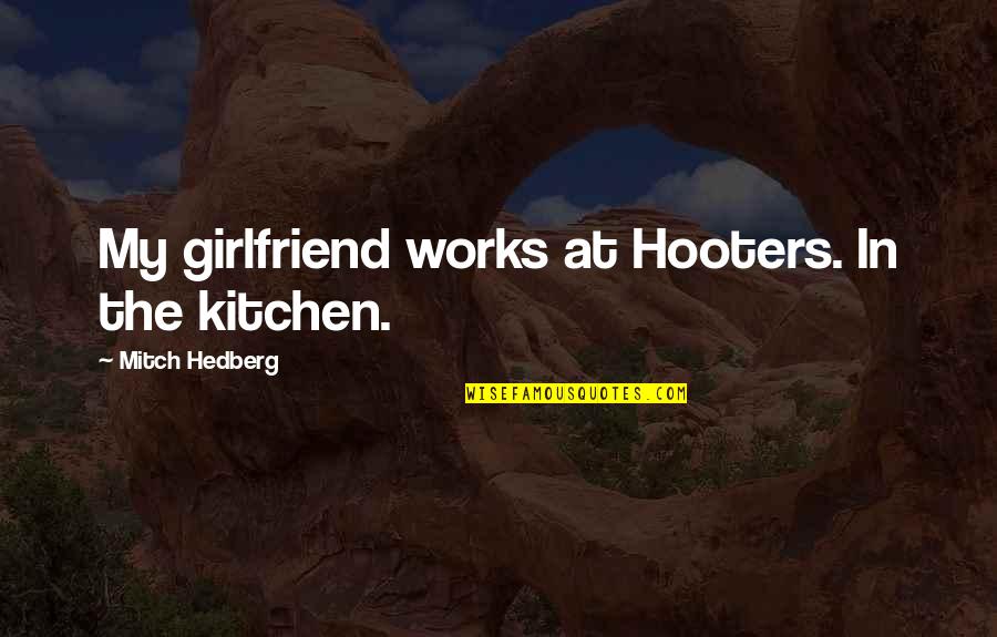 Funny No Girlfriend Quotes By Mitch Hedberg: My girlfriend works at Hooters. In the kitchen. Funny No Girlfriend Quotes By Mitch Hedberg: My girlfriend works at Hooters. In the kitchen.