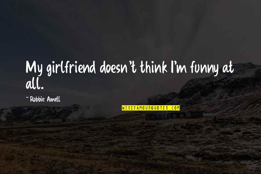 Funny No Girlfriend Quotes By Robbie Amell: My girlfriend doesn't think I'm funny at all.