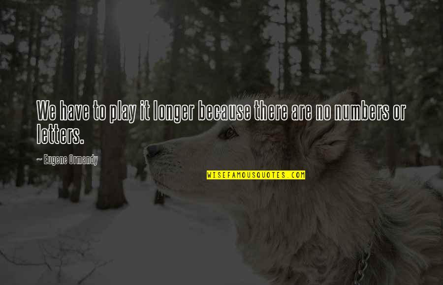 Funny No Quotes By Eugene Ormandy: We have to play it longer because there Funny No Quotes By Eugene Ormandy: We have to play it longer because there
