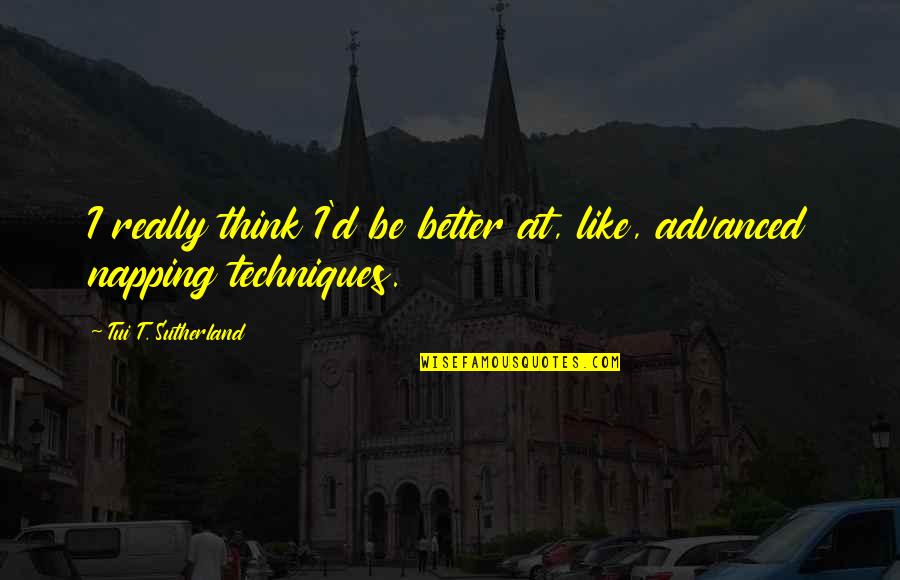 Funny No Sleep Quotes By Tui T. Sutherland: I really think I'd be better at, like, Funny No Sleep Quotes By Tui T. Sutherland: I really think I'd be better at, like,