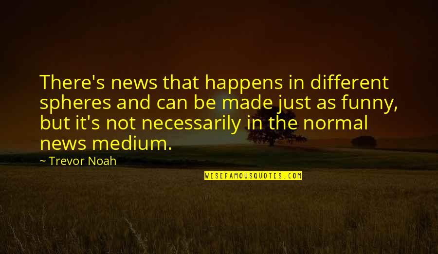 Funny Noah Quotes By Trevor Noah: There's news that happens in different spheres and