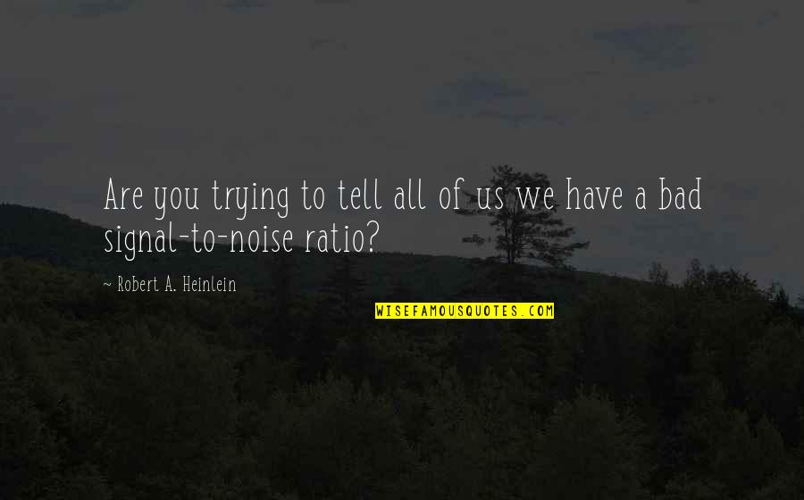 Funny Noise Quotes By Robert A. Heinlein: Are you trying to tell all of us