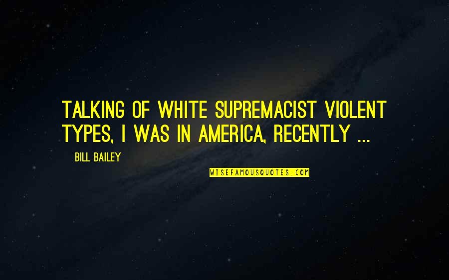 Funny Non Violent Quotes By Bill Bailey: Talking of white supremacist violent types, I was