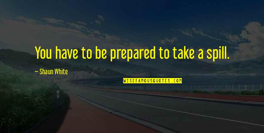 Funny Noob Quotes By Shaun White: You have to be prepared to take a