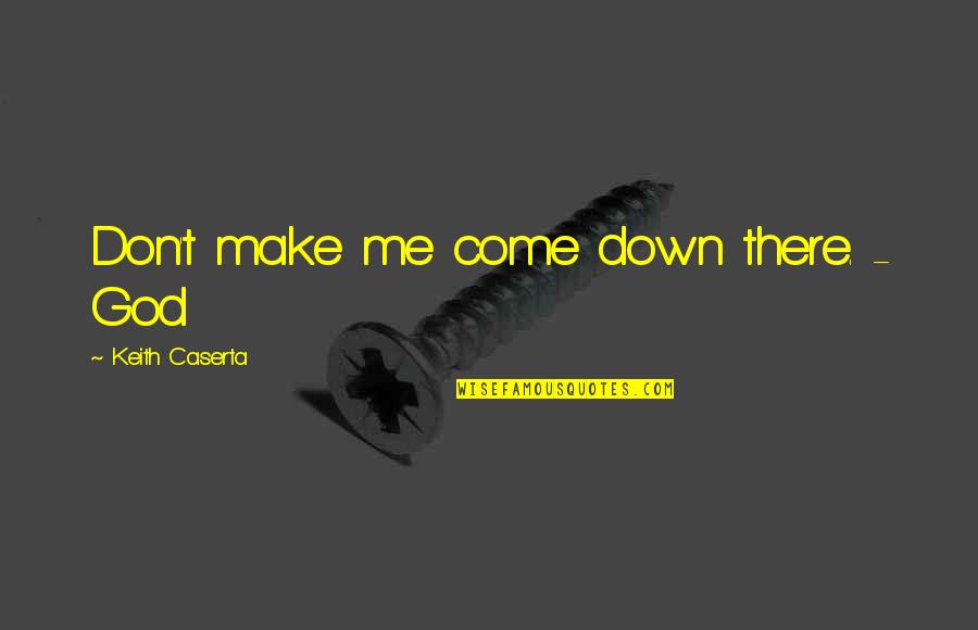 Funny Norman Thomas Quotes By Keith Caserta: Don't make me come down there. - God Funny Norman Thomas Quotes By Keith Caserta: Don't make me come down there. - God