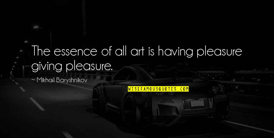 Funny Norman Thomas Quotes By Mikhail Baryshnikov: The essence of all art is having pleasure Funny Norman Thomas Quotes By Mikhail Baryshnikov: The essence of all art is having pleasure