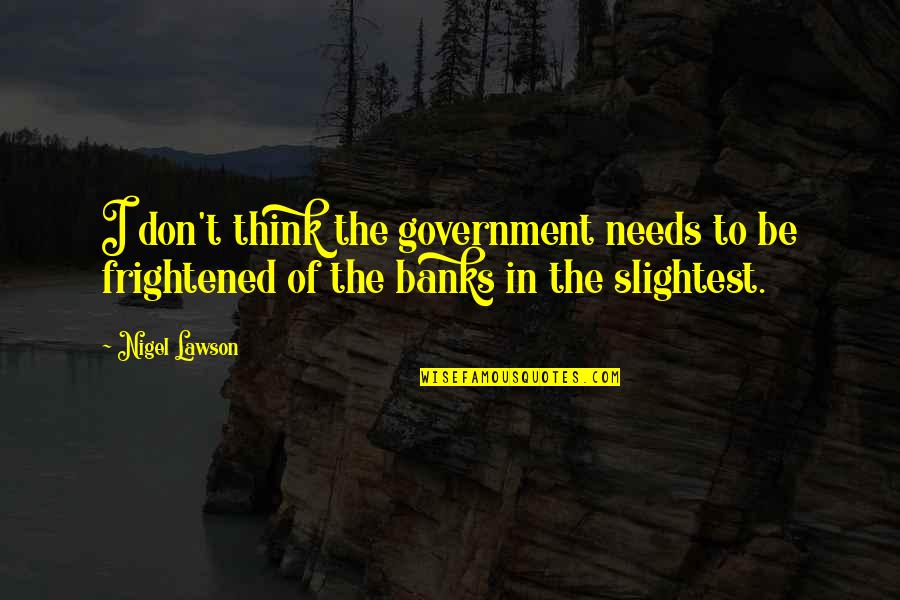 Funny Nose Job Quotes By Nigel Lawson: I don't think the government needs to be