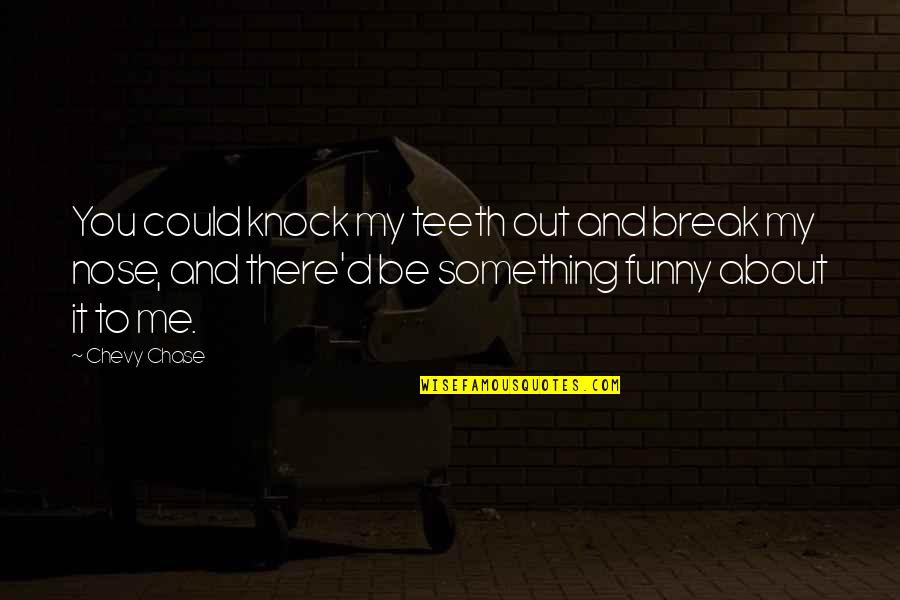 Funny Nose Quotes By Chevy Chase: You could knock my teeth out and break