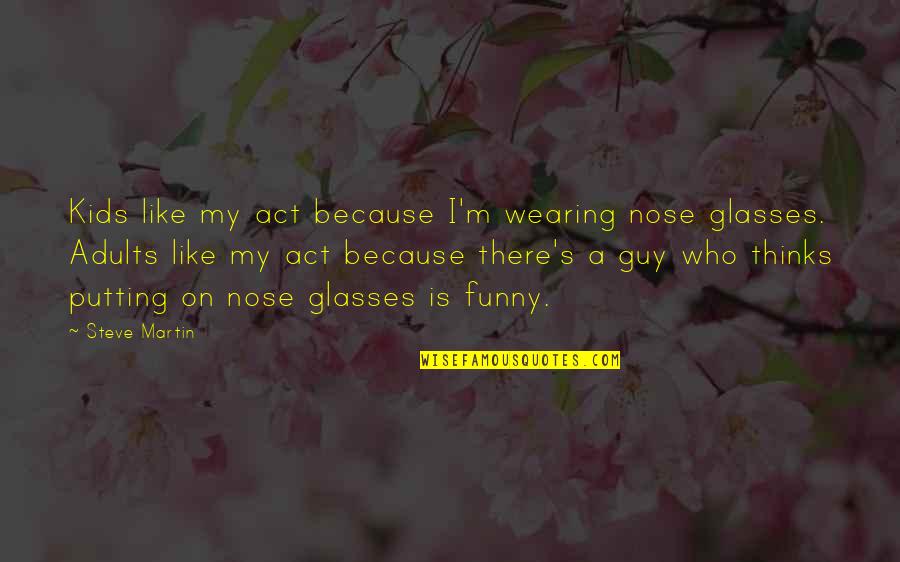 Funny Nose Quotes By Steve Martin: Kids like my act because I'm wearing nose