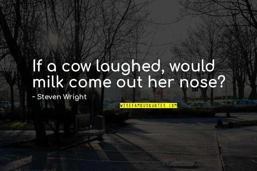 Funny Nose Quotes By Steven Wright: If a cow laughed, would milk come out