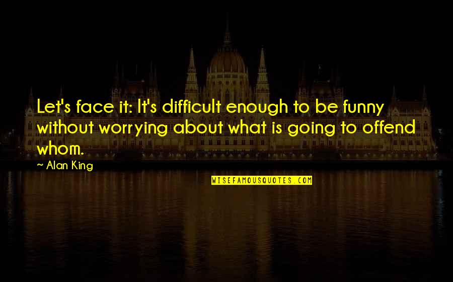 Funny Not Going Out Quotes By Alan King: Let's face it: It's difficult enough to be