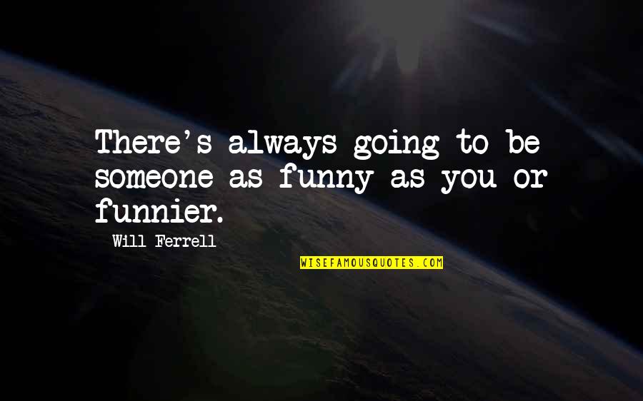 Funny Not Going Out Quotes By Will Ferrell: There's always going to be someone as funny