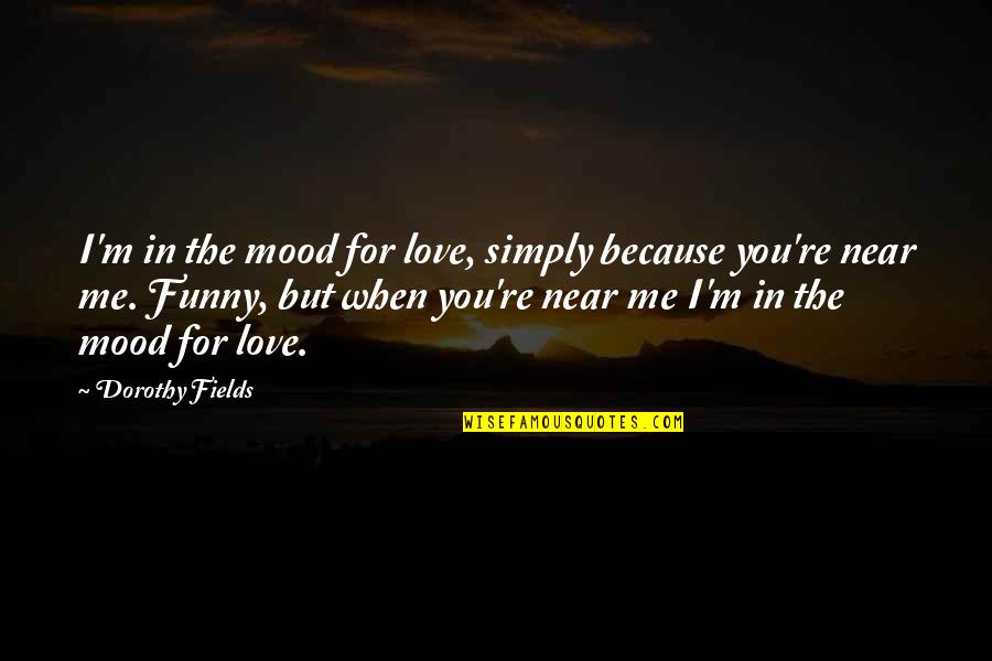 Funny Not In Love Quotes By Dorothy Fields: I'm in the mood for love, simply because