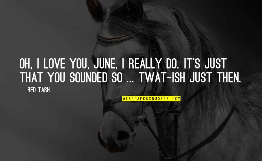 Funny Not In Love Quotes By Red Tash: Oh, I love you, June, I really do.
