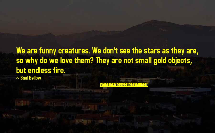 Funny Not In Love Quotes By Saul Bellow: We are funny creatures. We don't see the