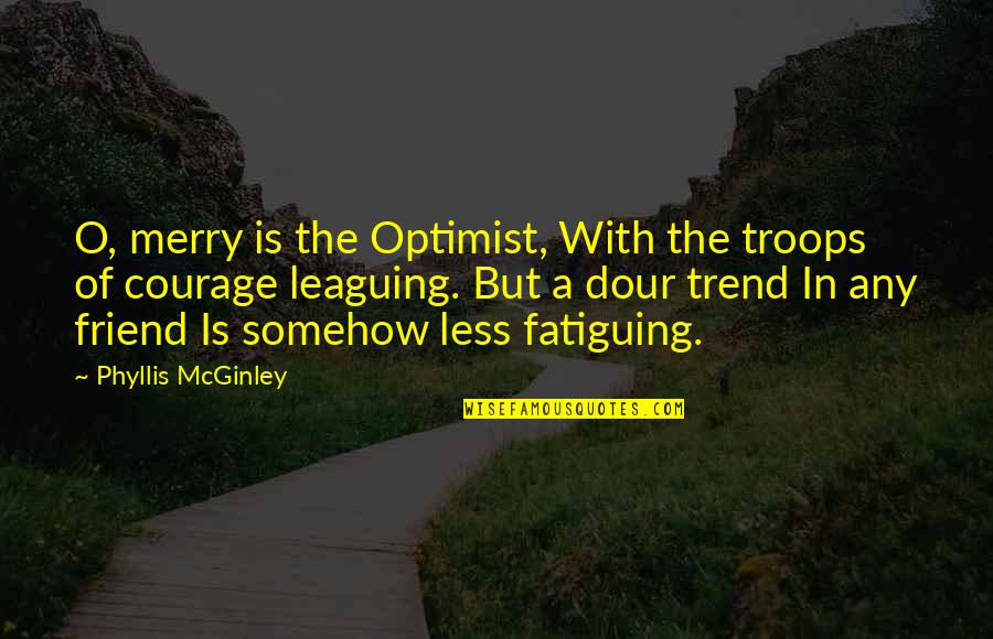 Funny Nri Quotes By Phyllis McGinley: O, merry is the Optimist, With the troops