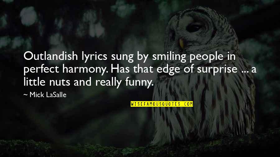 Funny Nuts Quotes By Mick LaSalle: Outlandish lyrics sung by smiling people in perfect