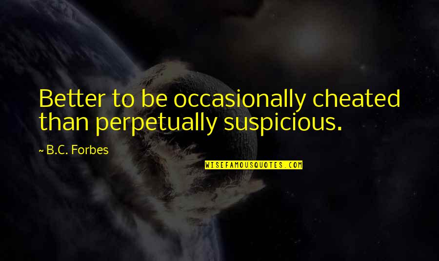 Funny Obsessions Quotes By B.C. Forbes: Better to be occasionally cheated than perpetually suspicious.