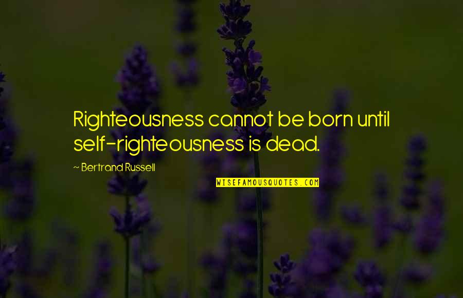 Funny Occasions Quotes By Bertrand Russell: Righteousness cannot be born until self-righteousness is dead.