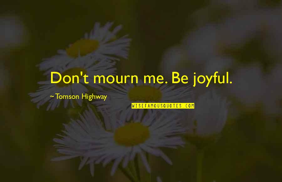Funny Odd Quotes By Tomson Highway: Don't mourn me. Be joyful. Funny Odd Quotes By Tomson Highway: Don't mourn me. Be joyful.
