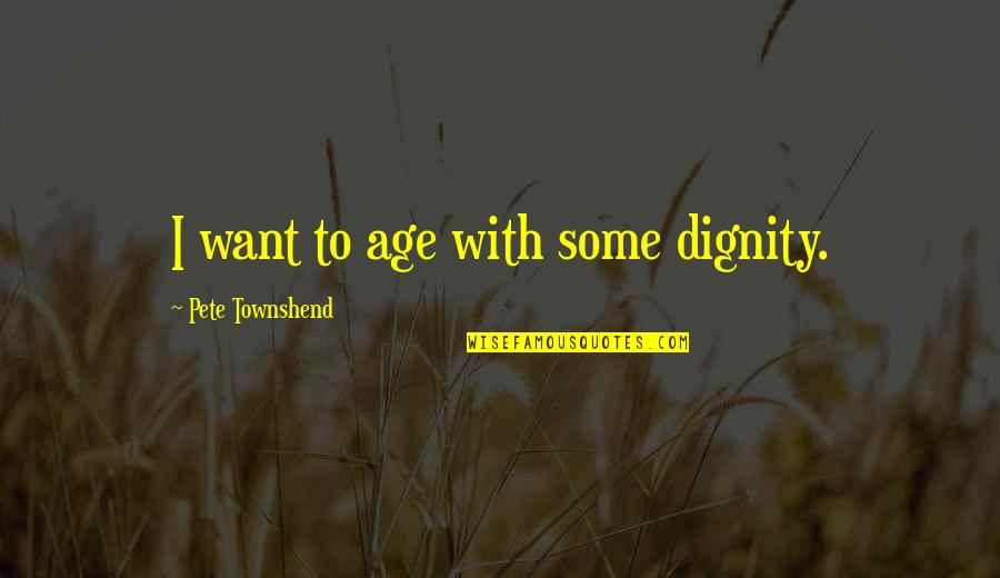 Funny Odor Quotes By Pete Townshend: I want to age with some dignity. Funny Odor Quotes By Pete Townshend: I want to age with some dignity.