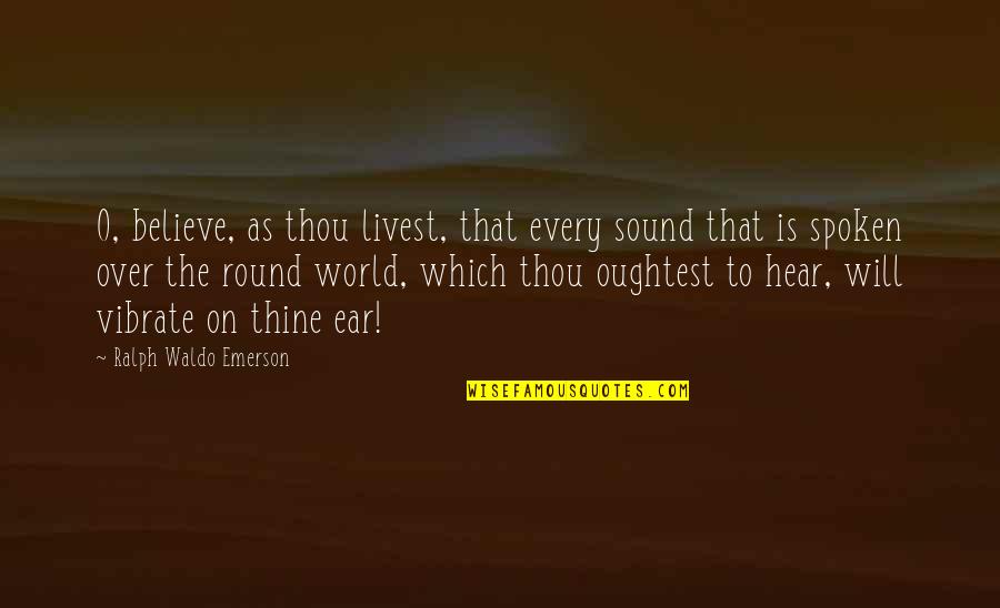 Funny Odor Quotes By Ralph Waldo Emerson: O, believe, as thou livest, that every sound Funny Odor Quotes By Ralph Waldo Emerson: O, believe, as thou livest, that every sound