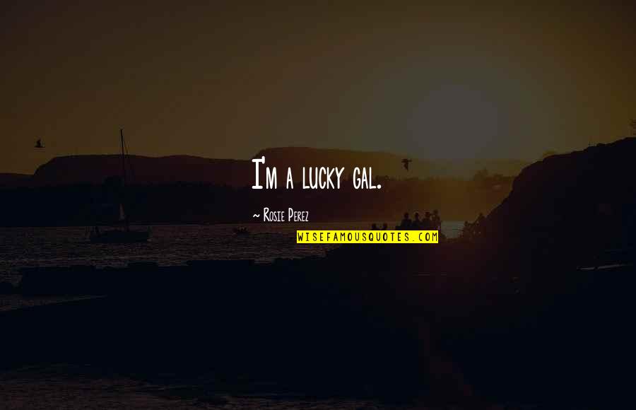 Funny Odor Quotes By Rosie Perez: I'm a lucky gal. Funny Odor Quotes By Rosie Perez: I'm a lucky gal.